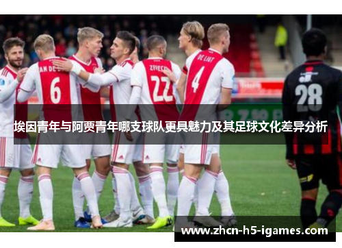 埃因青年与阿贾青年哪支球队更具魅力及其足球文化差异分析