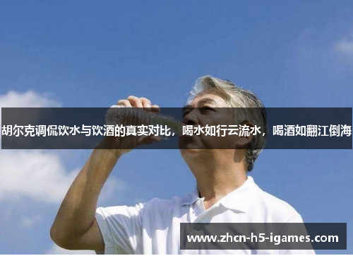 胡尔克调侃饮水与饮酒的真实对比，喝水如行云流水，喝酒如翻江倒海