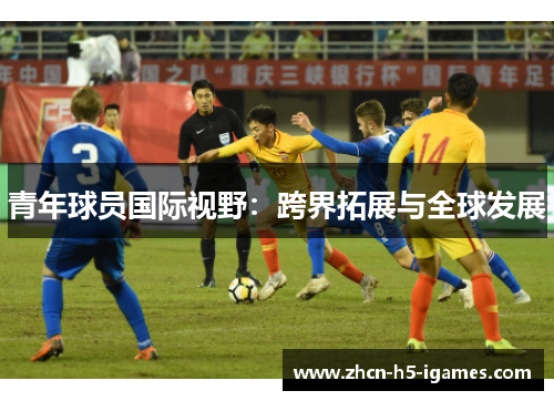 青年球员国际视野：跨界拓展与全球发展