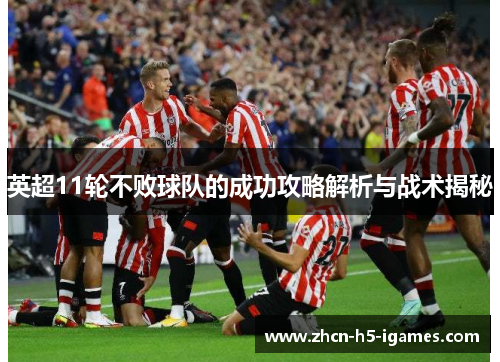 英超11轮不败球队的成功攻略解析与战术揭秘