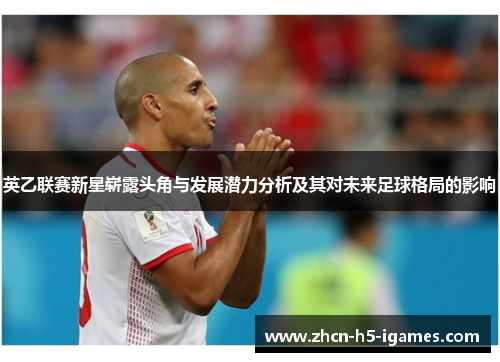 英乙联赛新星崭露头角与发展潜力分析及其对未来足球格局的影响