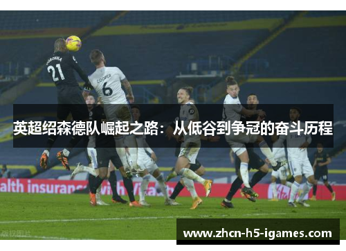 英超绍森德队崛起之路：从低谷到争冠的奋斗历程