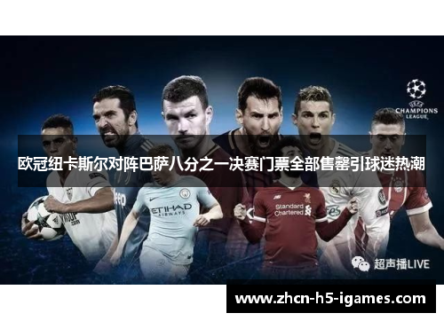 欧冠纽卡斯尔对阵巴萨八分之一决赛门票全部售罄引球迷热潮