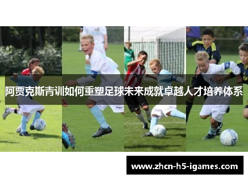 阿贾克斯青训如何重塑足球未来成就卓越人才培养体系