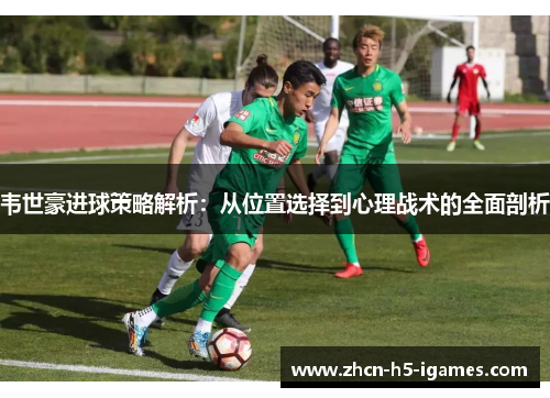 韦世豪进球策略解析：从位置选择到心理战术的全面剖析