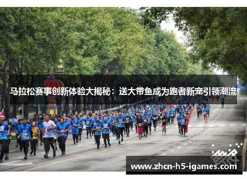 马拉松赛事创新体验大揭秘：送大带鱼成为跑者新宠引领潮流