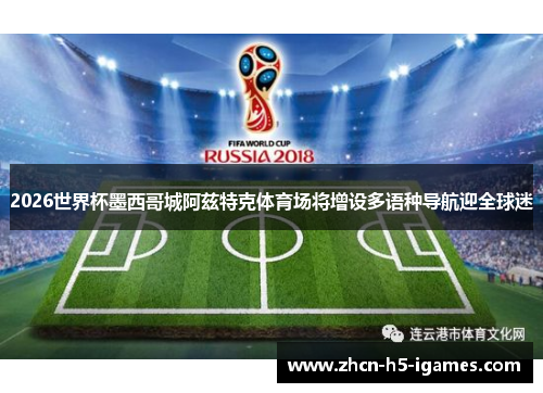 2026世界杯墨西哥城阿兹特克体育场将增设多语种导航迎全球迷